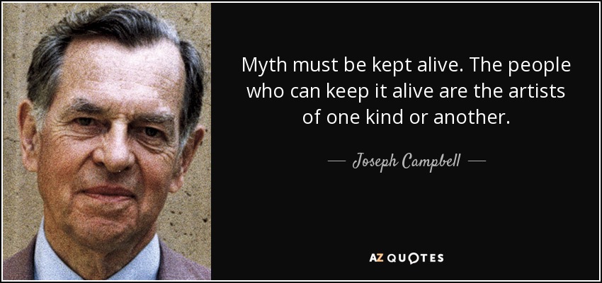 Myth must be kept alive. The people who can keep it alive are the artists of one kind or another. - Joseph Campbell