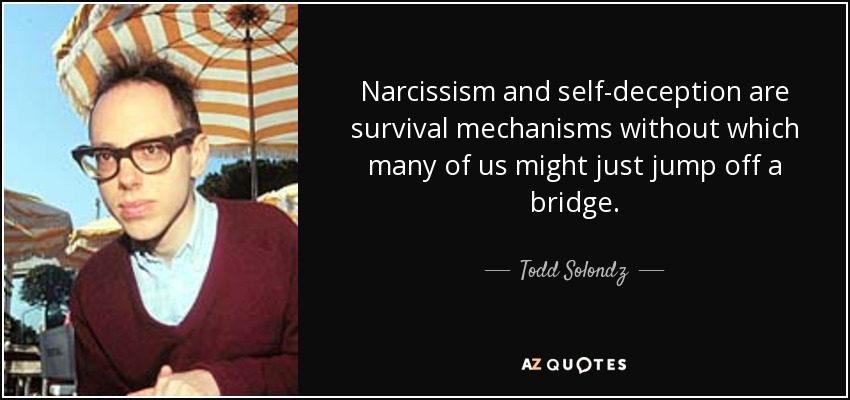 Narcissism and self-deception are survival mechanisms without which many of us might just jump off a bridge. - Todd Solondz