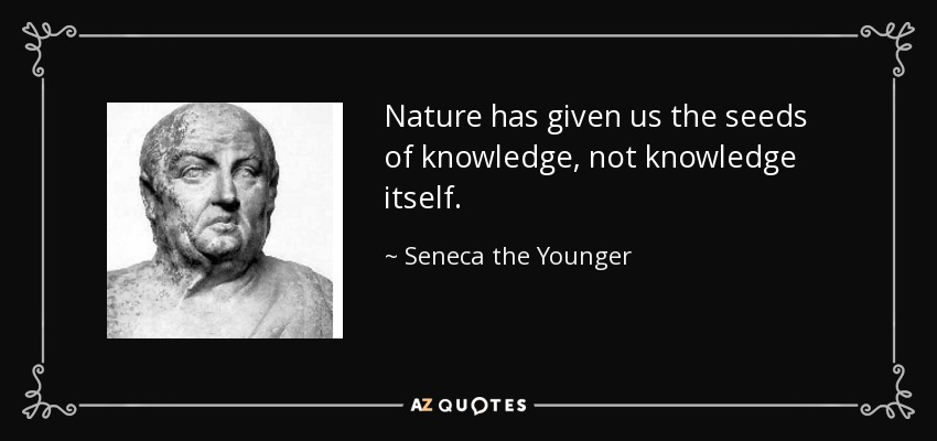 Nature has given us the seeds of knowledge, not knowledge itself. - Seneca the Younger