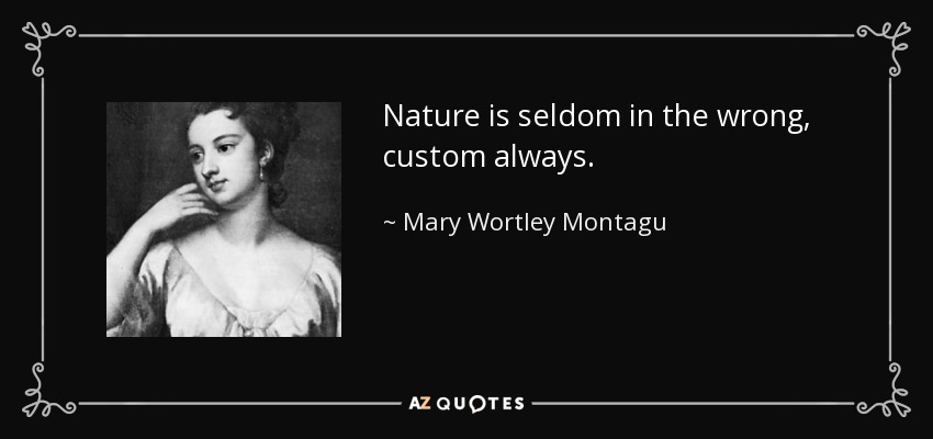 Nature is seldom in the wrong, custom always. - Mary Wortley Montagu