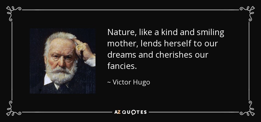 Nature, like a kind and smiling mother, lends herself to our dreams and cherishes our fancies. - Victor Hugo