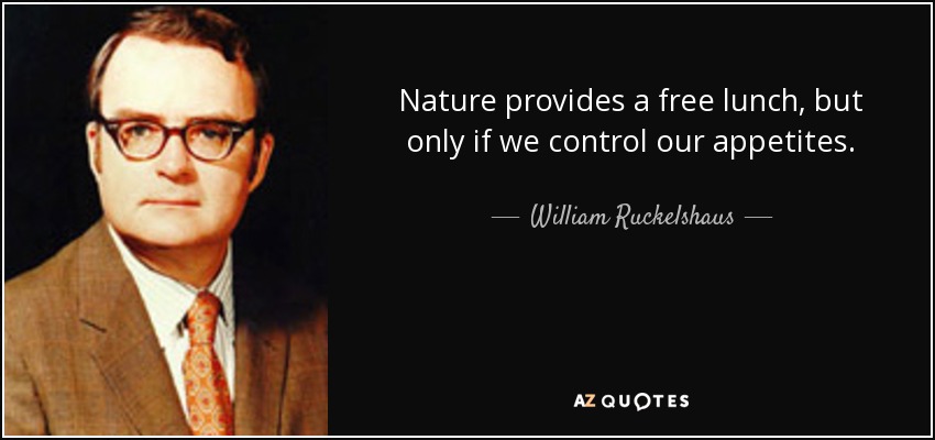 Nature provides a free lunch, but only if we control our appetites. - William Ruckelshaus