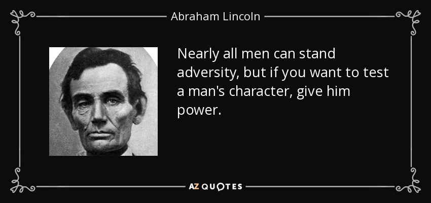 Casi todos los hombres pueden soportar la adversidad, pero si quieres poner a prueba el carácter de un hombre, dale poder. - Abraham Lincoln
