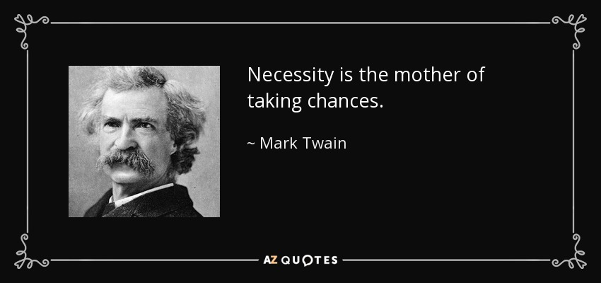 Necessity is the mother of taking chances. - Mark Twain
