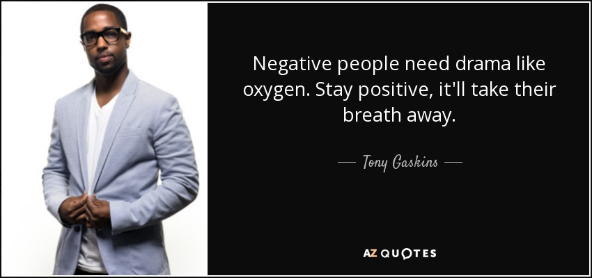 Negative people need drama like oxygen. Stay positive, it'll take their breath away. - Tony Gaskins