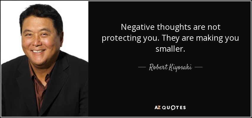Negative thoughts are not protecting you. They are making you smaller. - Robert Kiyosaki