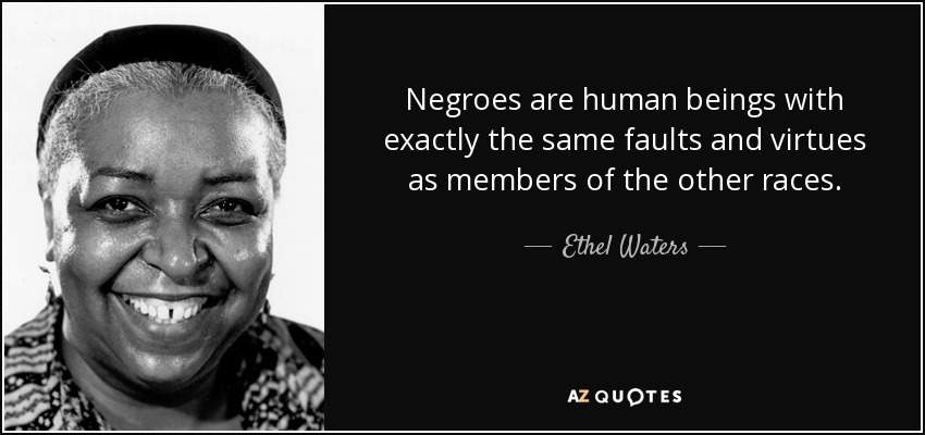 Negroes are human beings with exactly the same faults and virtues as members of the other races. - Ethel Waters