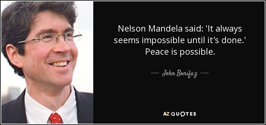 Nelson Mandela said: 'It always seems impossible until it's done.' Peace is possible. - John Bonifaz