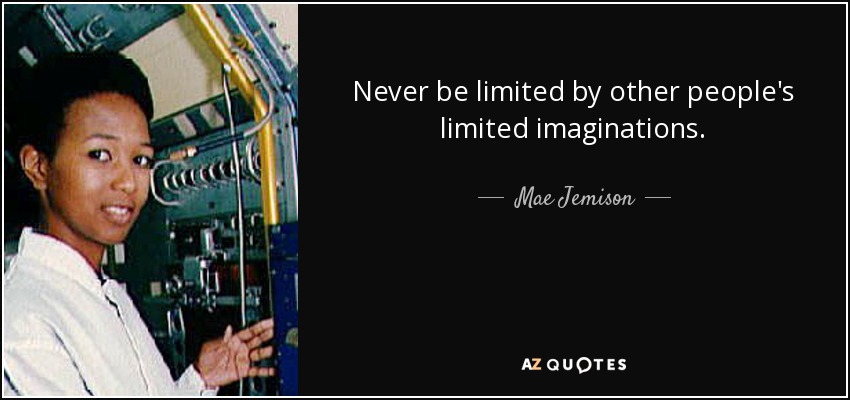 Never be limited by other people's limited imaginations. - Mae Jemison