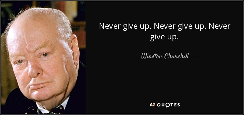 Never give up. Never give up. Never give up. - Winston Churchill