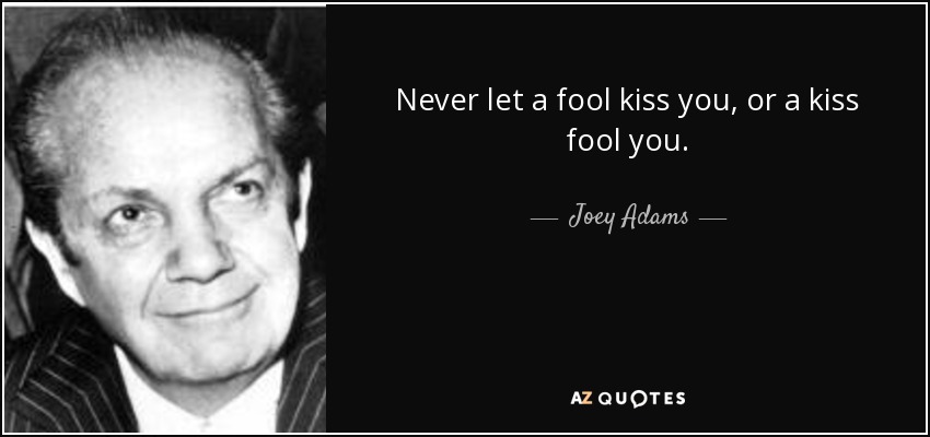 Nunca dejes que un tonto te bese, ni que un beso te engañe. - Joey Adams