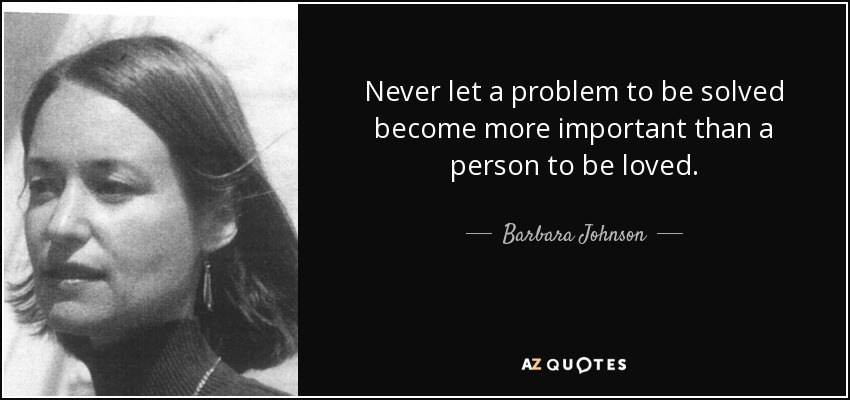 Nunca dejes que un problema por resolver sea más importante que una persona a la que amar. - Barbara Johnson