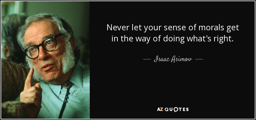 Never let your sense of morals get in the way of doing what's right. - Isaac Asimov