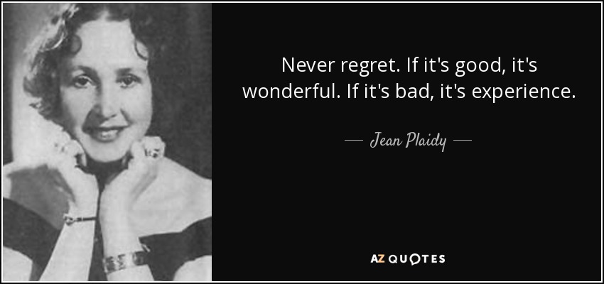 Never regret. If it's good, it's wonderful. If it's bad, it's experience. - Jean Plaidy
