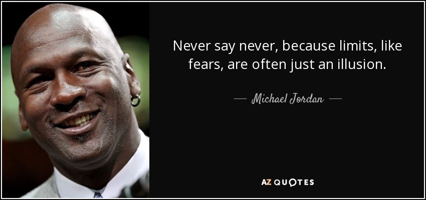 Never say never, because limits, like fears, are often just an illusion. - Michael Jordan