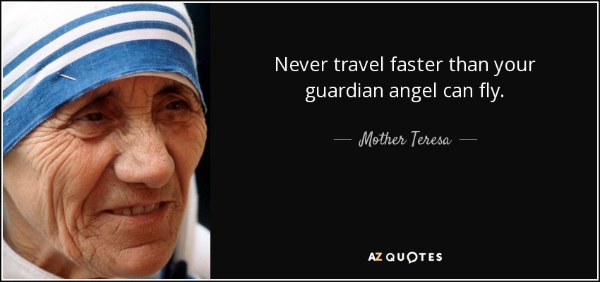 Never travel faster than your guardian angel can fly. - Mother Teresa