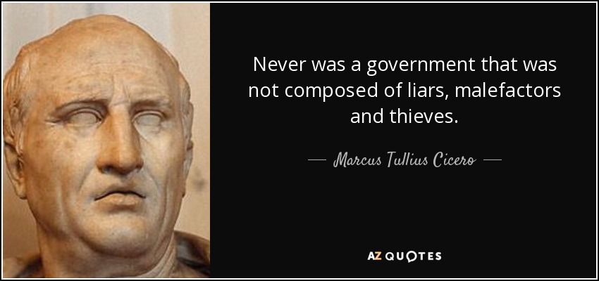 Never was a government that was not composed of liars, malefactors and thieves. - Marcus Tullius Cicero