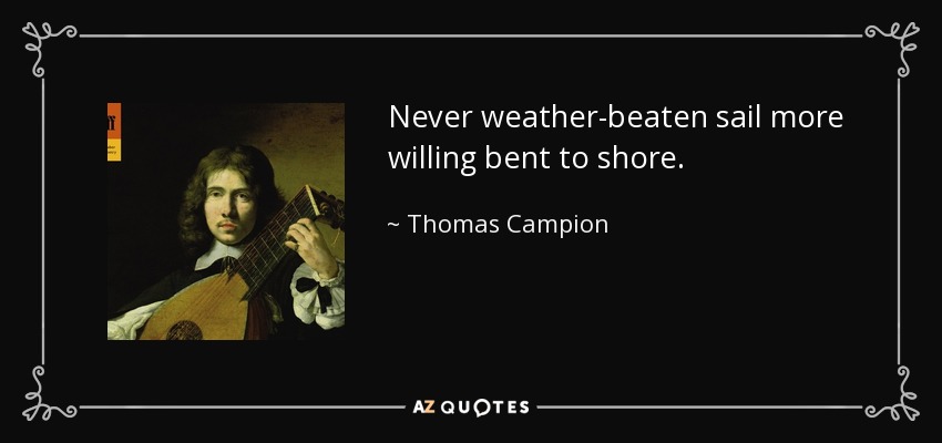 Never weather-beaten sail more willing bent to shore. - Thomas Campion