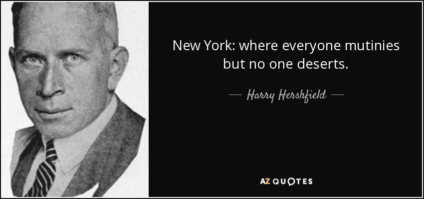 New York: where everyone mutinies but no one deserts. - Harry Hershfield