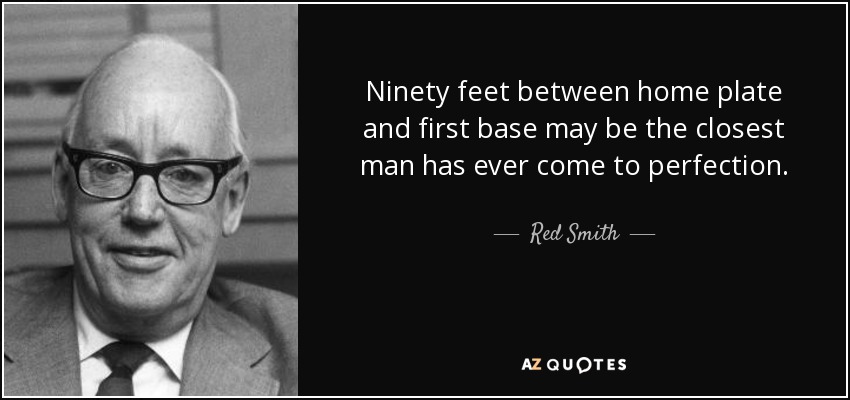 Noventa pies entre el home y la primera base puede ser lo más cerca que el hombre ha estado nunca de la perfección. - Red Smith