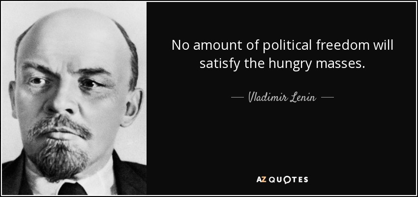 No amount of political freedom will satisfy the hungry masses. - Vladimir Lenin
