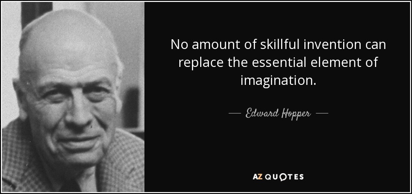 No amount of skillful invention can replace the essential element of imagination. - Edward Hopper