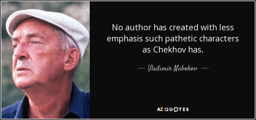Ningún autor ha creado con menos énfasis personajes tan patéticos como Chejov. - Vladimir Nabokov