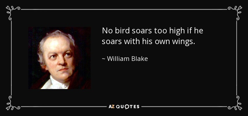 Ningún pájaro vuela demasiado alto si vuela con sus propias alas. - William Blake