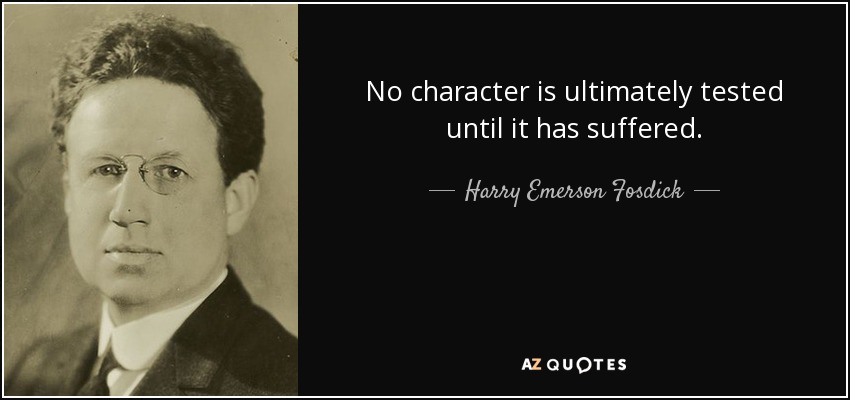 No character is ultimately tested until it has suffered. - Harry Emerson Fosdick