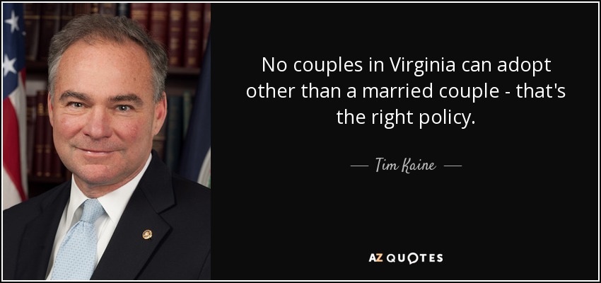 No couples in Virginia can adopt other than a married couple - that's the right policy. - Tim Kaine