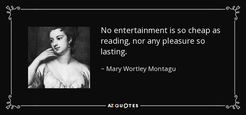 No entertainment is so cheap as reading, nor any pleasure so lasting. - Mary Wortley Montagu