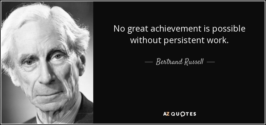 No great achievement is possible without persistent work. - Bertrand Russell