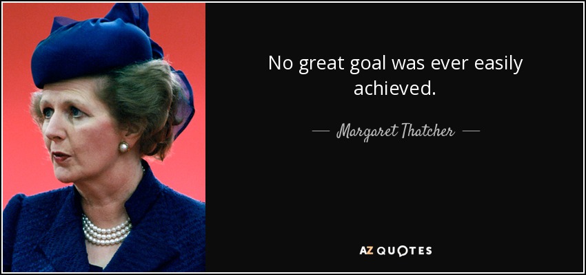 No great goal was ever easily achieved. - Margaret Thatcher