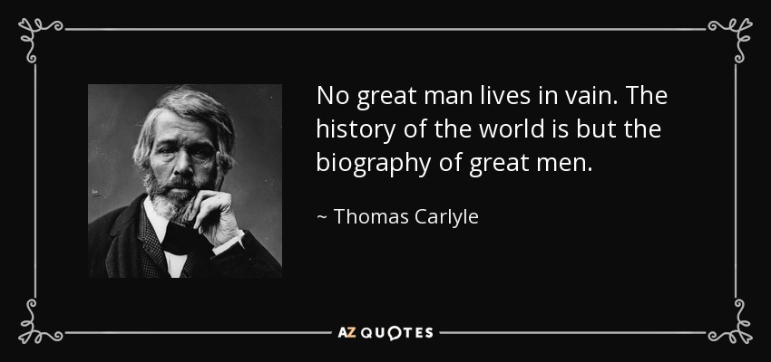 No great man lives in vain. The history of the world is but the biography of great men. - Thomas Carlyle