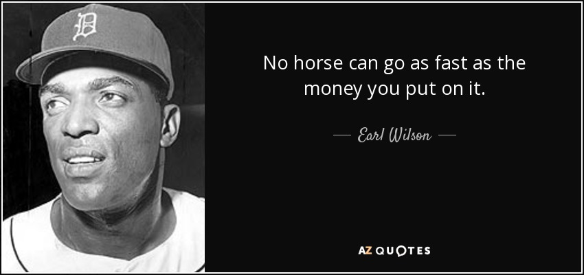 No horse can go as fast as the money you put on it. - Earl Wilson