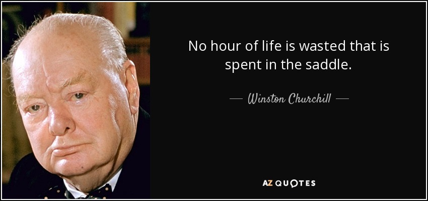 No hour of life is wasted that is spent in the saddle. - Winston Churchill