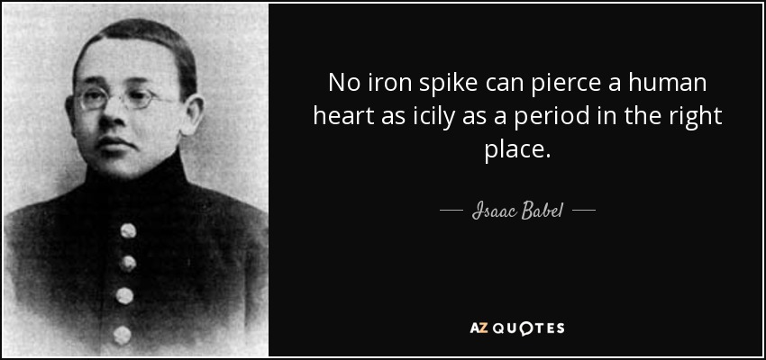 No iron spike can pierce a human heart as icily as a period in the right place. - Isaac Babel