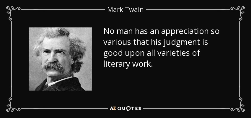 No man has an appreciation so various that his judgment is good upon all varieties of literary work. - Mark Twain