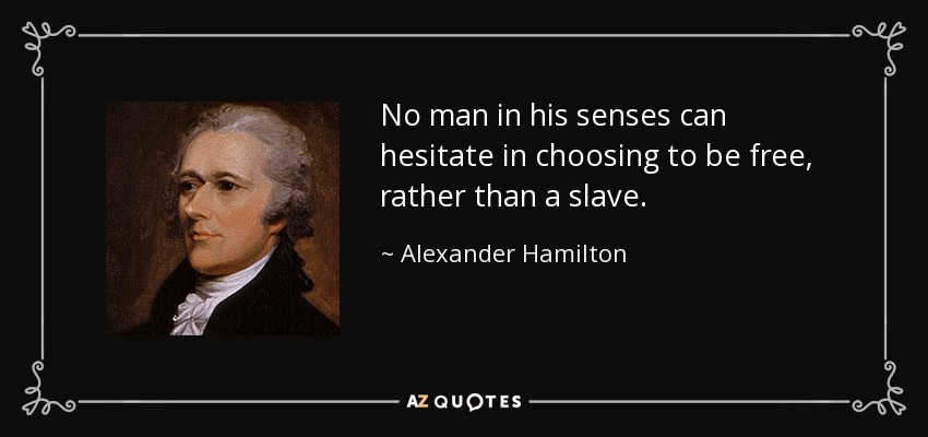 No man in his senses can hesitate in choosing to be free, rather than a slave. - Alexander Hamilton