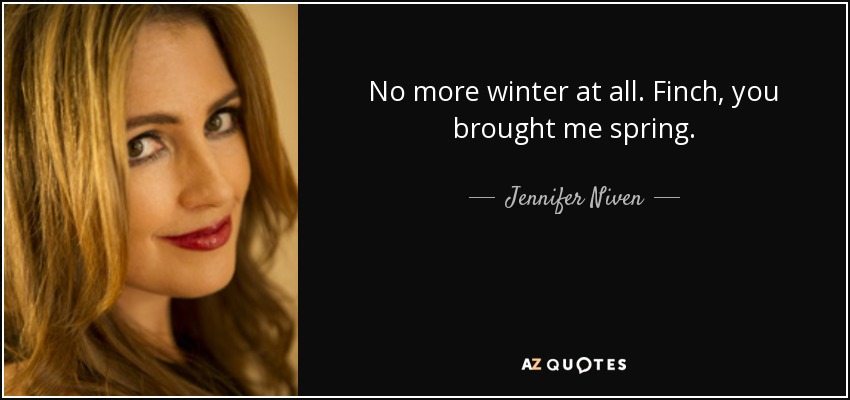 No more winter at all. Finch, you brought me spring. - Jennifer Niven
