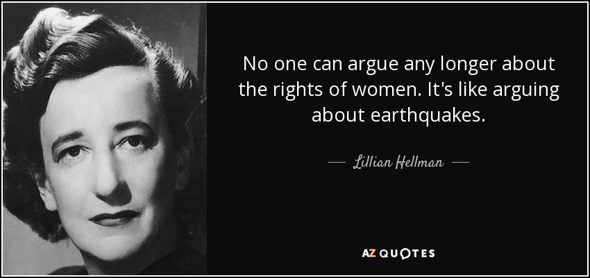No one can argue any longer about the rights of women. It's like arguing about earthquakes. - Lillian Hellman
