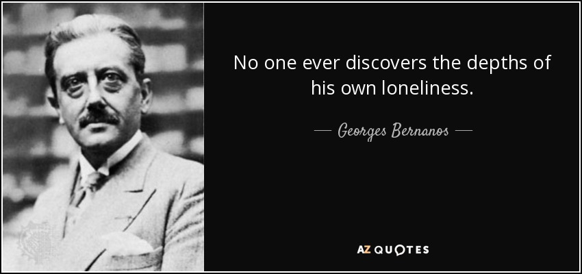 No one ever discovers the depths of his own loneliness. - Georges Bernanos