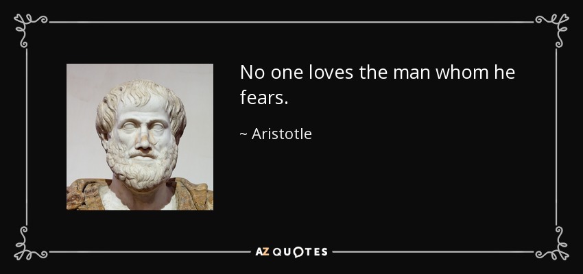 No one loves the man whom he fears. - Aristotle