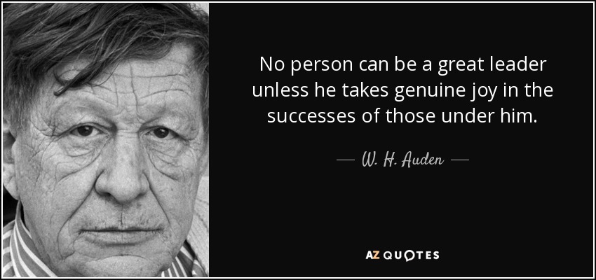 Nadie puede ser un gran líder si no se alegra sinceramente de los éxitos de los que están a sus órdenes. - W. H. Auden