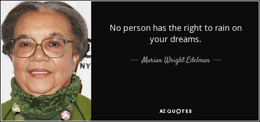 No person has the right to rain on your dreams. - Marian Wright Edelman