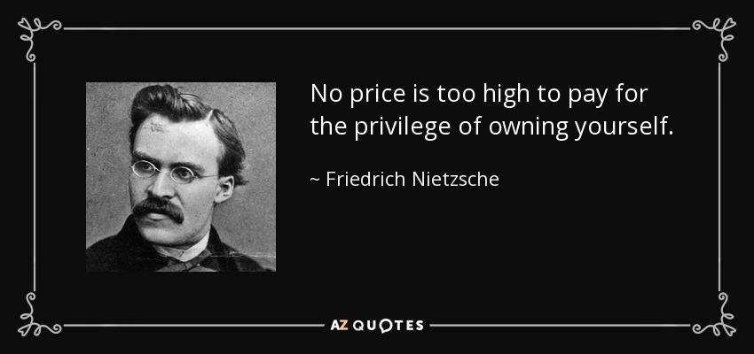 No price is too high to pay for the privilege of owning yourself. - Friedrich Nietzsche