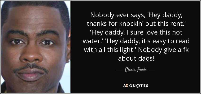 Nadie dice nunca: "Papá, gracias por pagar el alquiler". "Hola papá, me encanta esta agua caliente. "Hey papá, es fácil leer con toda esta luz. ¡A nadie le importan los padres! - Chris Rock
