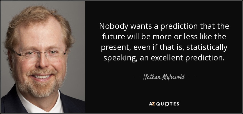 Nadie quiere una predicción de que el futuro será más o menos como el presente, aunque estadísticamente sea una predicción excelente. - Nathan Myhrvold
