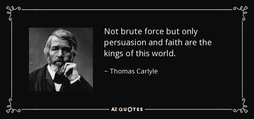 No la fuerza bruta, pero sólo la persuasión y la fe son los reyes de este mundo. - Thomas Carlyle