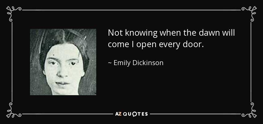 Not knowing when the dawn will come I open every door. - Emily Dickinson